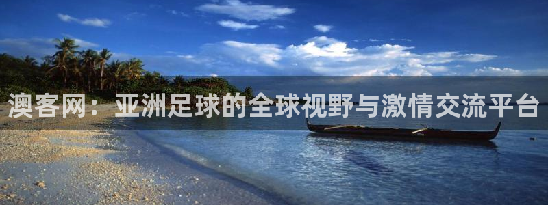 蓝鲸体育在线直播：澳客网：亚洲足球的全球视野与激情交流平台